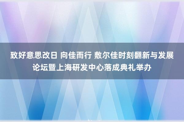 致好意思改日 向佳而行 敷尔佳时刻翻新与发展论坛暨上海研发中心落成典礼举办