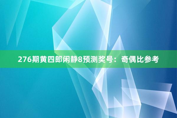 276期黄四郎闲静8预测奖号：奇偶比参考