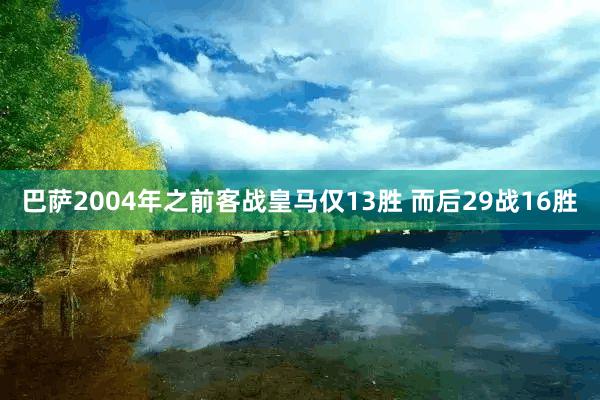 巴萨2004年之前客战皇马仅13胜 而后29战16胜