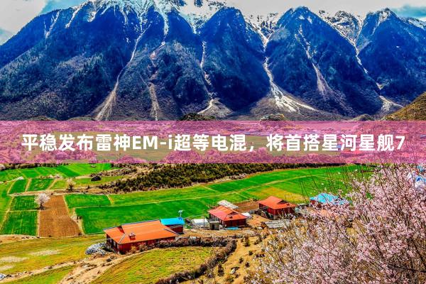 平稳发布雷神EM-i超等电混，将首搭星河星舰7