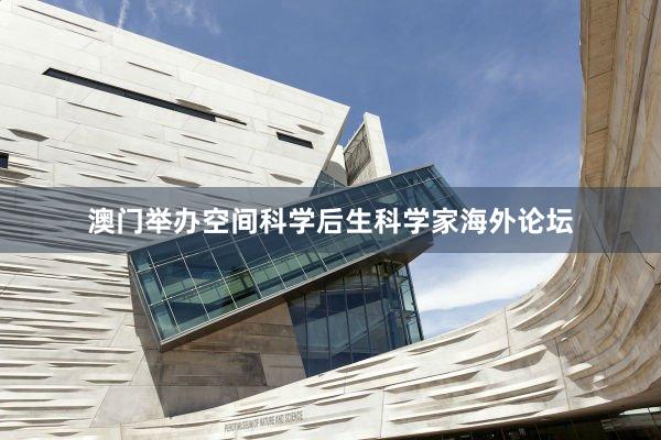 澳门举办空间科学后生科学家海外论坛