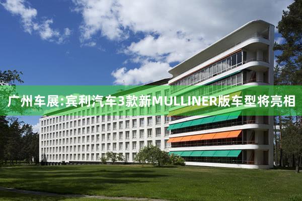 广州车展:宾利汽车3款新MULLINER版车型将亮相